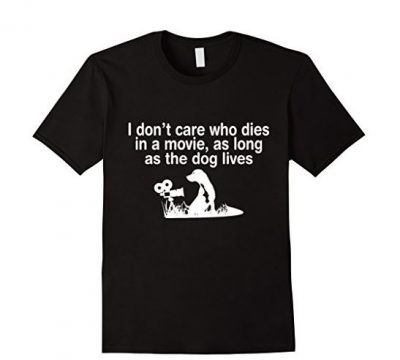 I Don’t Care Who Dies In Movie As Long As Dog Lives T-Shirt